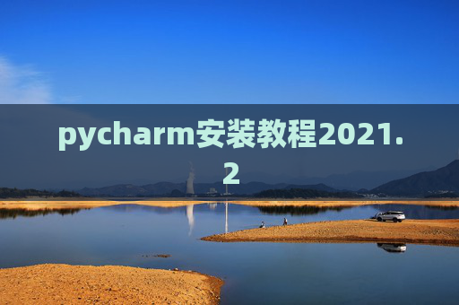 pycharm安装教程2021.2 pycharm安装教程2021.2